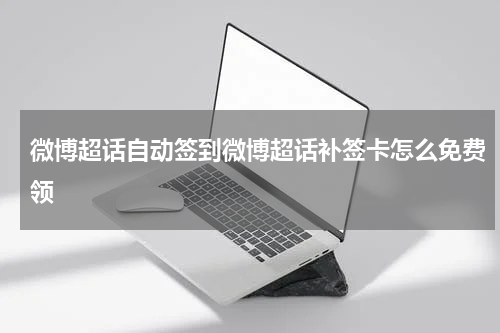 微博超话自动签到微博超话补签卡怎么免费领