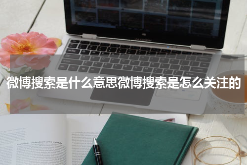 微博搜索是什么意思微博搜索是怎么关注的