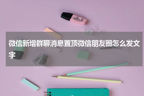 微信新增群聊消息置顶微信朋友圈怎么发文字