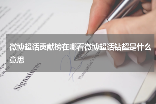 微博超话贡献榜在哪看微博超话钻超是什么意思