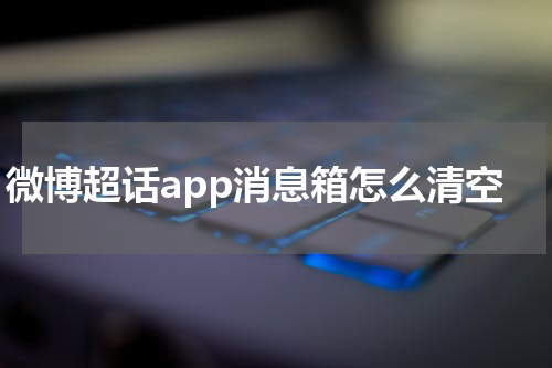 微博超话app消息箱怎么清空