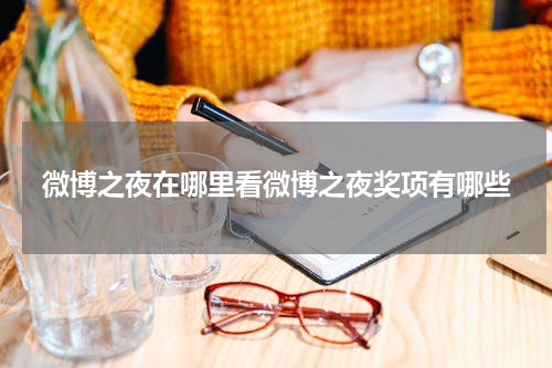 微博之夜在哪里看微博之夜奖项有哪些