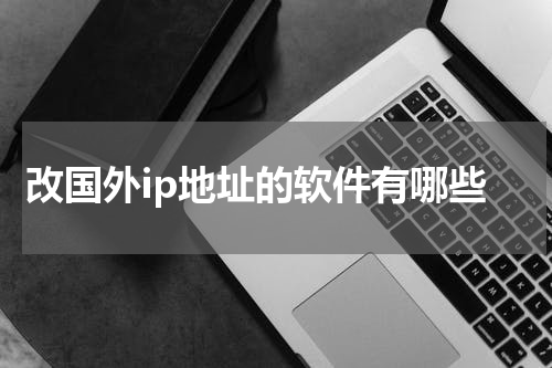 改国外ip地址的软件有哪些
