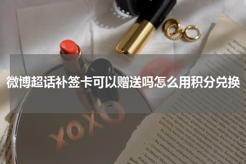 微博超话补签卡可以赠送吗怎么用积分兑换