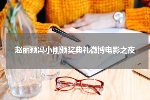 赵丽颖冯小刚颁奖典礼微博电影之夜