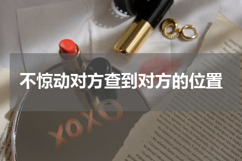 不惊动对方查到对方的位置