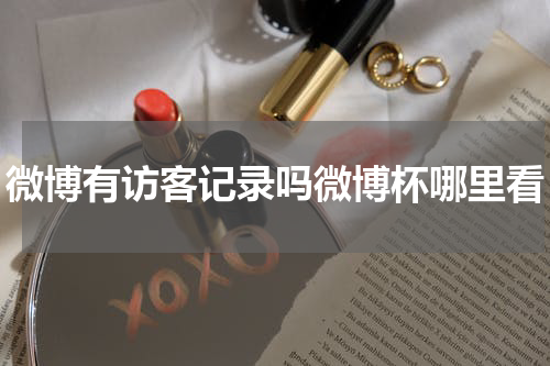 微博有访客记录吗微博杯哪里看