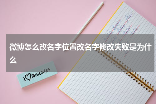 微博怎么改名字位置改名字修改失败是为什么