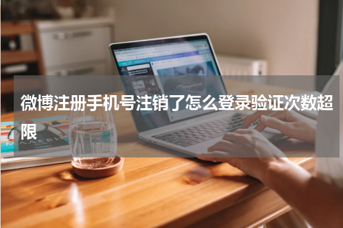 微博注册手机号注销了怎么登录验证次数超限