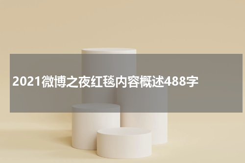 2021微博之夜红毯内容概述488字