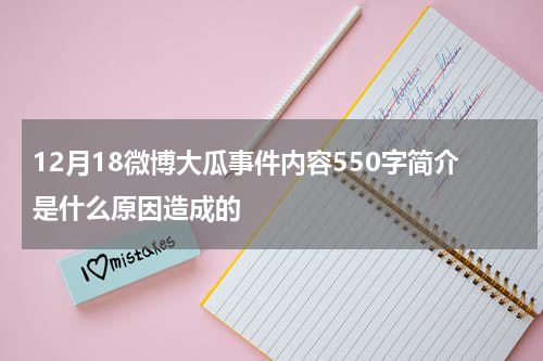 12月18微博大瓜事件内容550字简介是什么原因造成的 