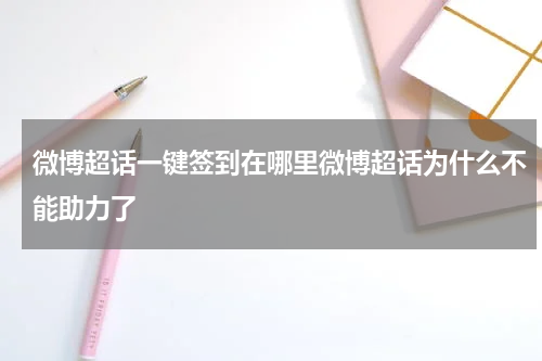 微博超话一键签到在哪里微博超话为什么不能助力了
