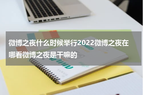 微博之夜什么时候举行2022微博之夜在哪看微博之夜是干嘛的