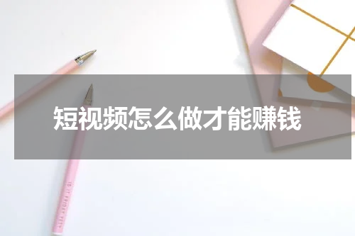 短视频怎么做才能赚钱