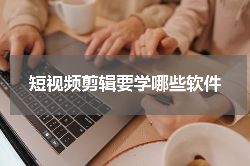 短视频剪辑要学哪些软件
