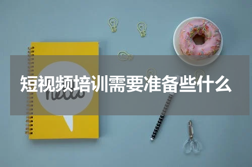 短视频培训需要准备些什么