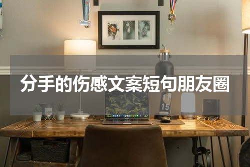 分手的伤感文案短句朋友圈