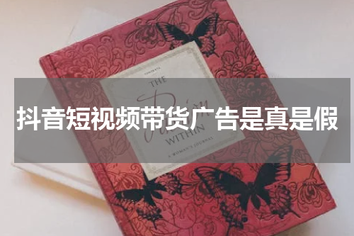 抖音短视频带货广告是真是假