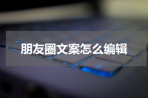 朋友圈文案怎么编辑