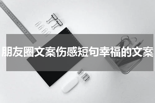 朋友圈文案伤感短句幸福的文案