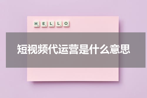 短视频代运营是什么意思