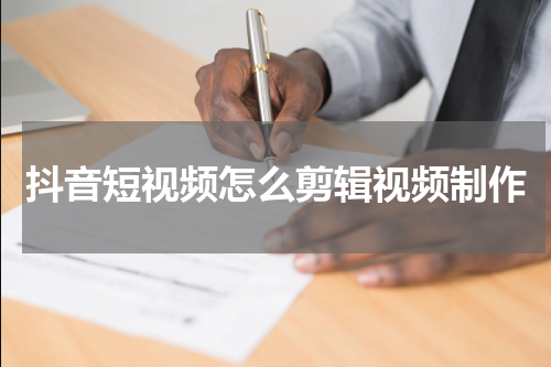 抖音短视频怎么剪辑视频制作