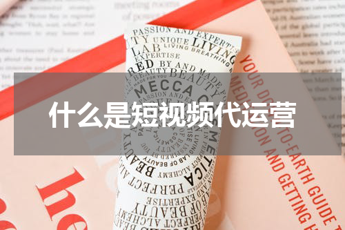 什么是短视频代运营