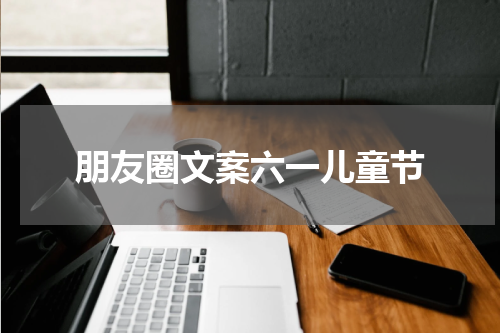 朋友圈文案六一儿童节