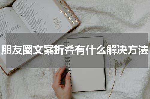 朋友圈文案折叠有什么解决方法