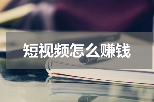 短视频怎么赚钱
