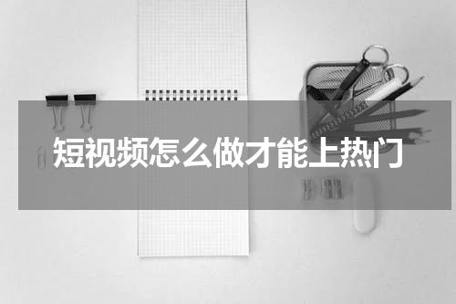 短视频怎么做才能上热门
