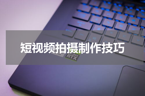 短视频拍摄制作技巧