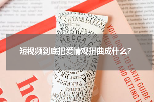 短视频到底把爱情观扭曲成什么？