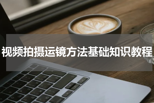 视频拍摄运镜方法基础知识教程