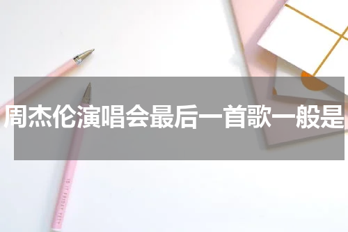 周杰伦演唱会最后一首歌一般是