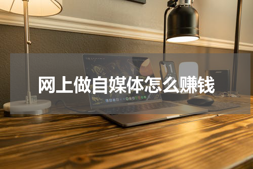 网上做自媒体怎么赚钱