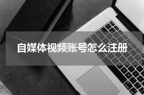 自媒体视频账号怎么注册