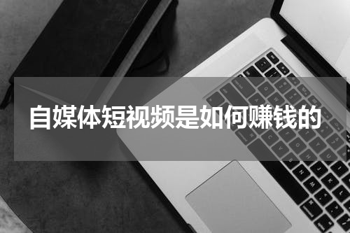 自媒体短视频是如何赚钱的
