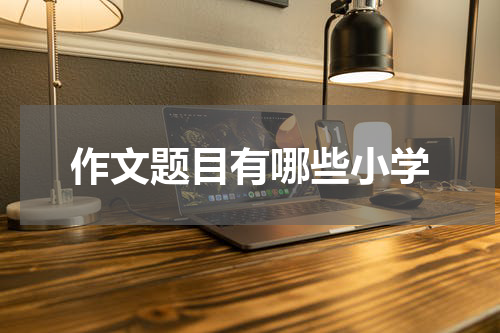 作文题目有哪些小学