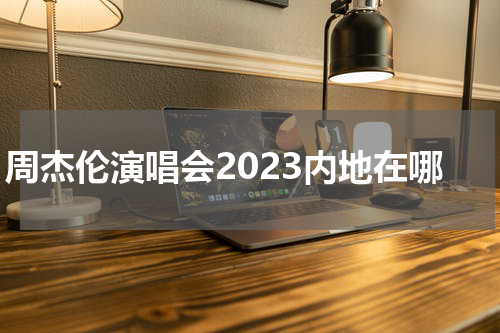 周杰伦演唱会2023内地在哪