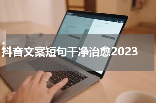 抖音文案短句干净治愈2023