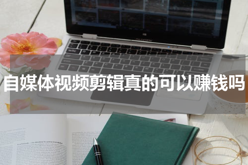 自媒体视频剪辑真的可以赚钱吗