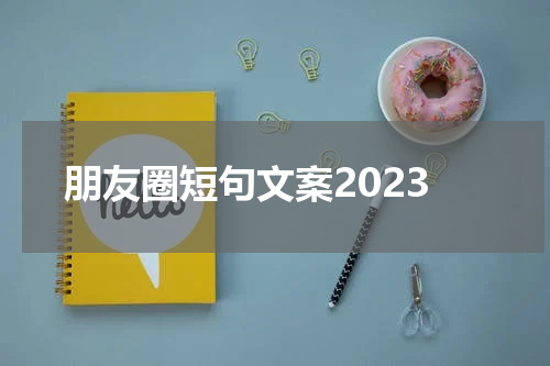 朋友圈短句文案2023