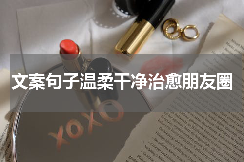 文案句子温柔干净治愈朋友圈