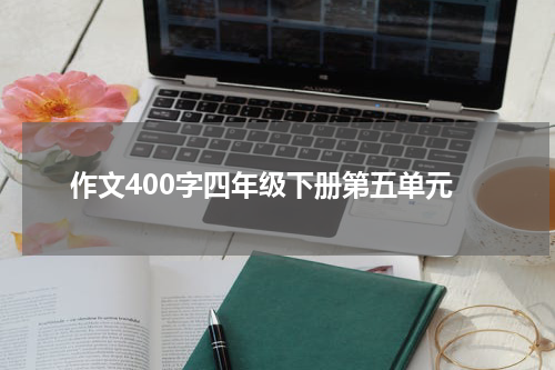 作文400字四年级下册第五单元