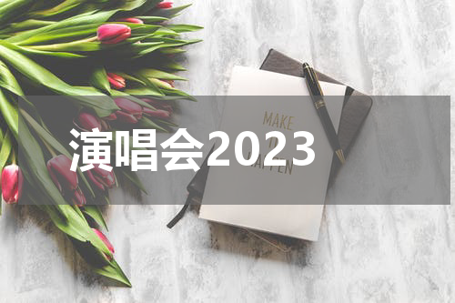 演唱会2023 2023年演唱会有哪些