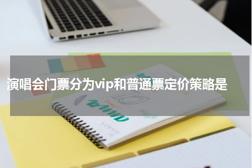 演唱会门票分为vip和普通票定价策略是