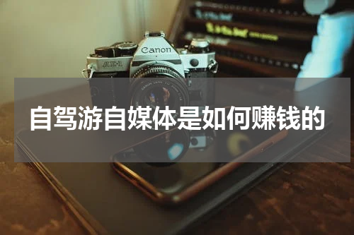 自驾游自媒体是如何赚钱的