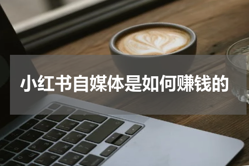 小红书自媒体是如何赚钱的