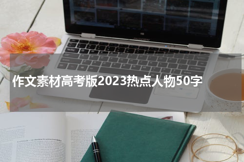 作文素材高考版2023热点人物50字